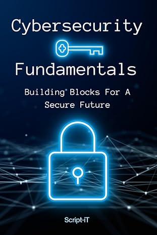 cybersecurity fundamentals building blocks for a secure future 1st edition script it 979-8397267328