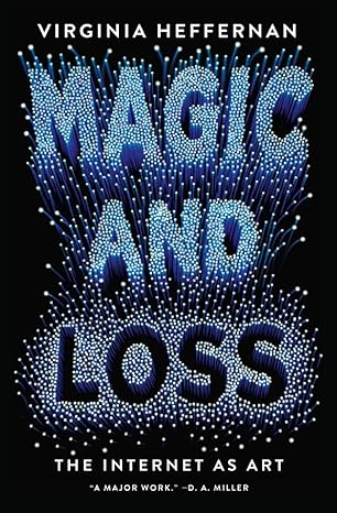 magic and loss the internet as art 1st edition virginia heffernan 1501132679, 978-1501132674