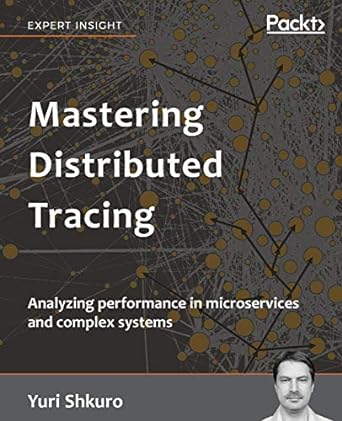 mastering distributed tracing analyzing performance in microservices and complex systems 1st edition yuri