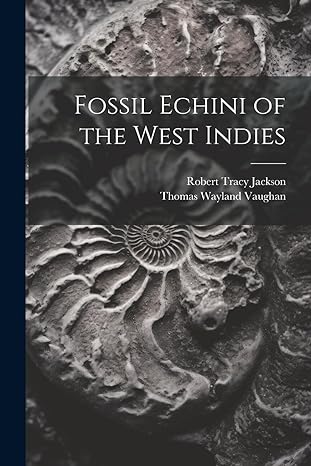 fossil echini of the west indies 1st edition robert tracy jackson ,thomas wayland vaughan 1022018027,