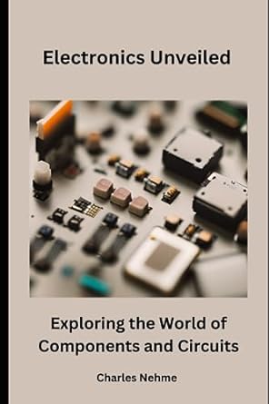 electronics unveiled exploring the world of components and circuits 1st edition charles nehme 979-8860634206