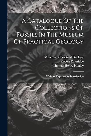 a catalogue of the collections of fossils in the museum of practical geology with an explanatory introduction