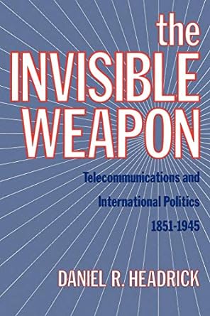 the invisible weapon telecommunications and international politics 1851 1945 1st edition daniel r. headrick