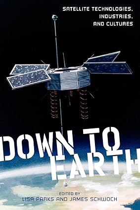 down to earth satellite technologies industries and cultures none edition lisa parks ,james schwoch