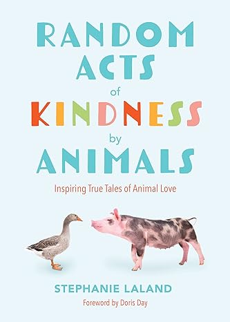 random acts of kindness by animals inspiring true tales of animal love 1st edition stephanie laland