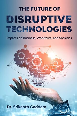 the future of disruptive technologies impacts on business workforce and societies 1st edition dr. srikanth