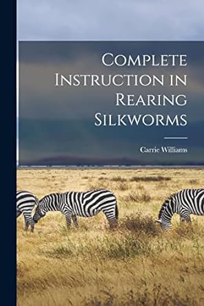 complete instruction in rearing silkworms 1st edition carrie williams 1015464475, 978-1015464476