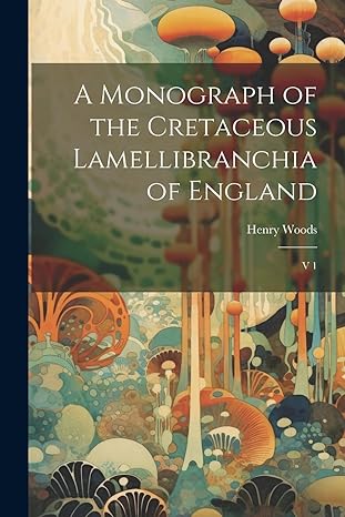 a monograph of the cretaceous lamellibranchia of england v 1 1st edition henry woods 1022216503,