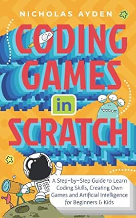 coding games in scratch a step by step guide to learn coding skills creating own games and artificial