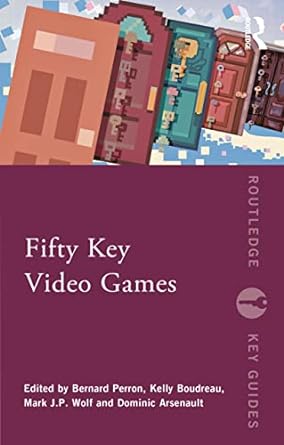 fifty key video games 1st edition bernard perron, kelly boudreau, mark j.p. wolf, dominic arsenault