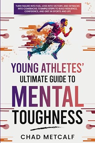 young athletes ultimate guide to mental toughness turn failure into fuel loss into victory and setbacks into