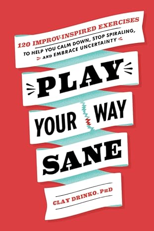 play your way sane 120 improv inspired exercises to help you calm down stop spiraling and embrace uncertainty