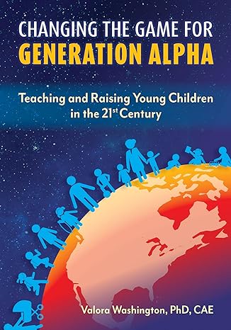 changing the game for generation alpha teaching and raising young children in the 21st century 1st edition