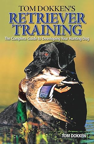 tom dokken s retriever training the complete guide to developing your hunting dog 41401st edition tom dokken