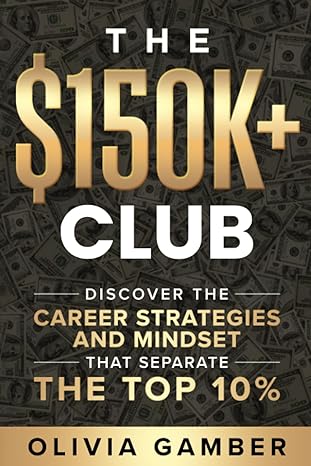 the $150k+ club discover the career strategies and mindset that separates the top 10 1st edition olivia