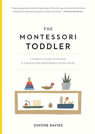 the montessori toddler a parent s guide to raising a curious and responsible human being 1st edition simone