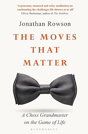 the moves that matter a chess grandmaster on the game of life 1st edition jonathan rowson 152660387x,