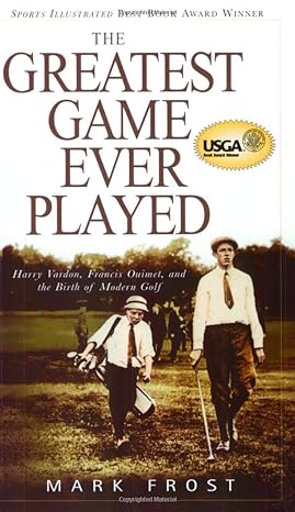 greatest game ever played the harry vardon francis ouimet and the birth of modern golf 1st edition mark frost