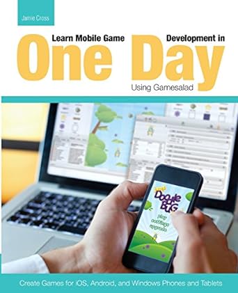 learn mobile game development in one day using gamesalad create games for ios android and windows phones and