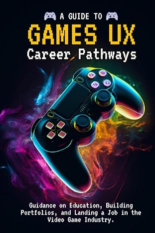 a guide to games ux user experience career pathways guidance on education building portfolios and landing a