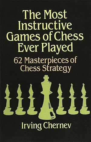 the most instructive games of chess ever played 62 masterpieces of chess strategy 1st edition irving chernev