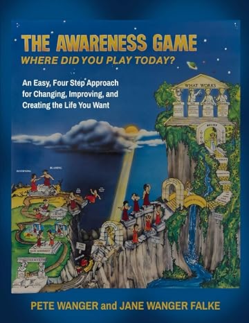 the awareness game an easy four step approach for changing improving and creating the life you want 1st