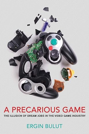 a precarious game the illusion of dream jobs in the video game industry 1st edition ergin bulut 1501746537,