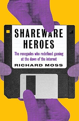 shareware heroes the renegades who redefined gaming at the dawn of the internet 1st edition richard moss