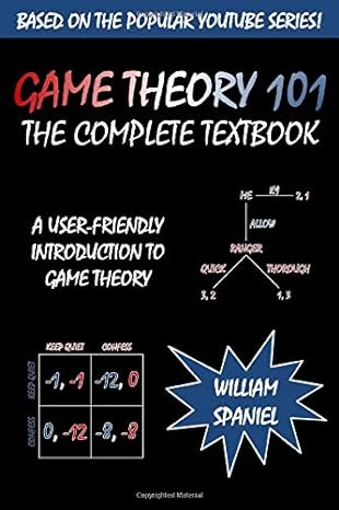 game theory 101 the complete textbook 1st edition william spaniel 1492728152, 978-1492728153