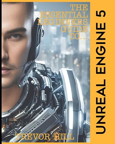 the essential beginners guide to unreal engine 5 2023 edition 1st edition mr trevor hill 979-8371599230