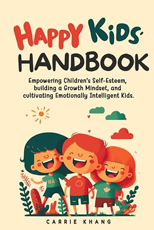 Happy Kids Handbook Empowering Children S Self Esteem Building A Growth Mindset And Cultivating Emotionally Intelligent Kids