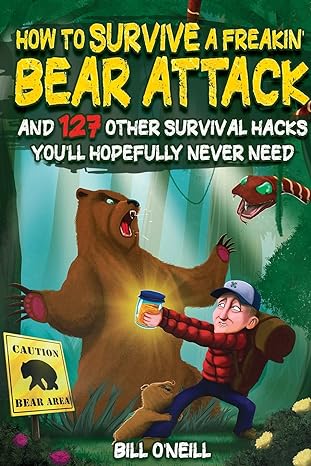 how to survive a freakin bear attack and 127 other survival hacks you ll hopefully never need 1st edition