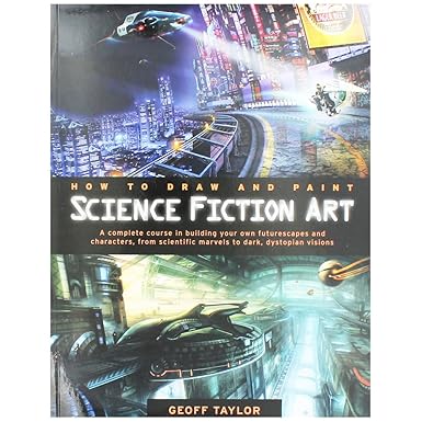 how to draw and paint science fiction art a complete course in building your own futurescapes and characters