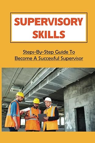 supervisory skills steps by step guide to become a successful supervisor how to be a great boss 1st edition