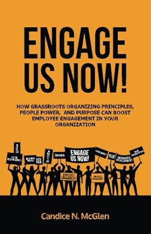 engage us now how grassroots organizing principles people power and purpose can boost employee engagement in