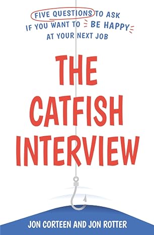 the catfish interview five questions to ask if you want to be happy at your next job 1st edition jon corteen