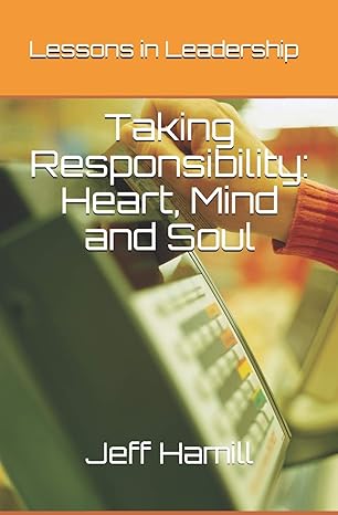 taking responsibility heart mind and soul lessons in leadership 1st edition jeff hamill ,janice hamill ,mark