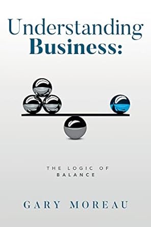 understanding business the logic of balance part of the understanding series of books 1st edition gary moreau