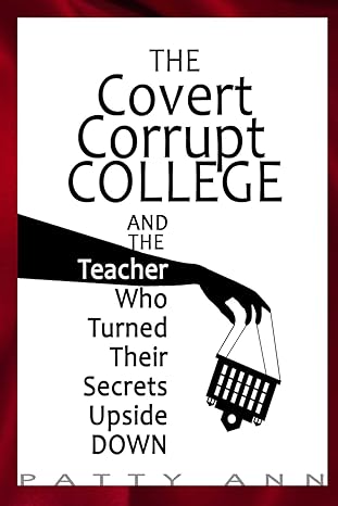 the covert corrupt college and the teacher who turned their secrets upside down 1st edition patty ann ,beitby