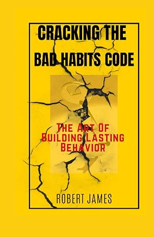 cracking the bad habits code the art of building lasting behaviours 1st edition robert james b0bq9gg6wv,