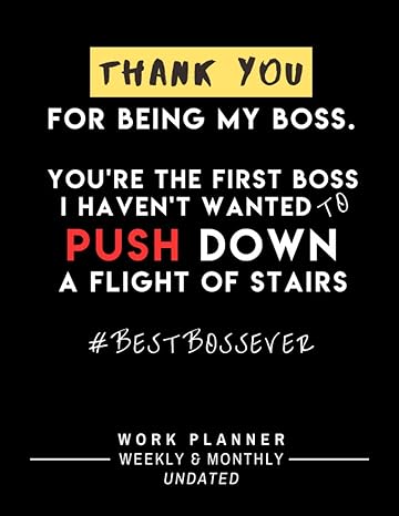 thank you for being my boss youre the first boss i havent wanted to push down a flight of stairs be more