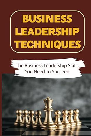 business leadership techniques the business leadership skills you need to succeed become a successful