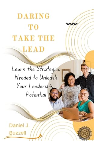 daring to take the lead learn the strategies needed to unleash your leadership potential 1st edition daniel j