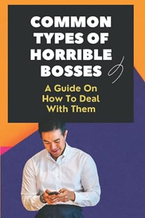 common types of horrible bosses a guide on how to deal with them 7 types of bad bosses 1st edition lynna