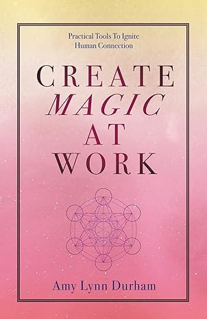 create magic at work practical tools to ignite human connection 1st edition amy lynn durham 1982269235,