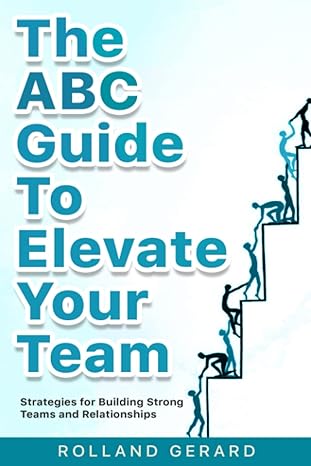 the abc guide to elevate your team strategies for building strong teams and relationships 1st edition rolland