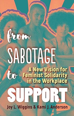 from sabotage to support a new vision for feminist solidarity in the workplace 1st edition joy l wiggins