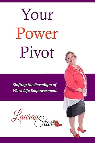 your power pivot shifting the paradigm of work life empowerment 1st edition lauran star 1986352927,