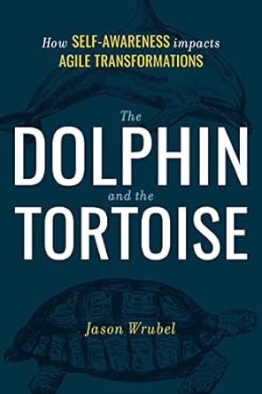 the dolphin and the tortoise how self awareness impacts agile transformations 1st edition jason wrubel