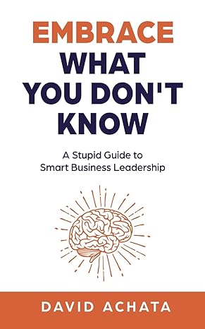 embrace what you dont know a stupid guide to smart business leadership 1st edition david achata b0bnv6sqpm,
